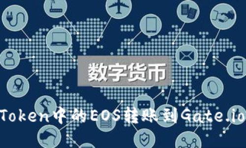如何将imToken中的EOS转账到Gate.io：详细指南