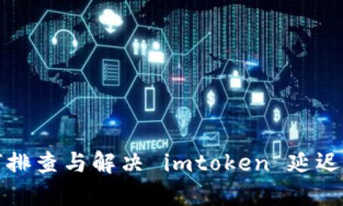 如何排查与解决 imtoken 延迟问题