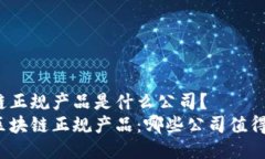 区块链正规产品是什么公