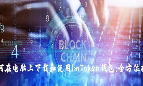 如何在电脑上下载和使用imToken钱包：全方位指南
