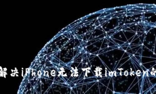 如何解决iPhone无法下载imToken的问题